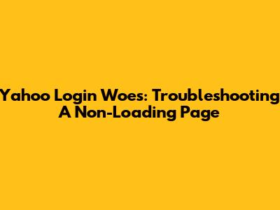 Yahoo Login Woes: Troubleshooting A Non-Loading Page
