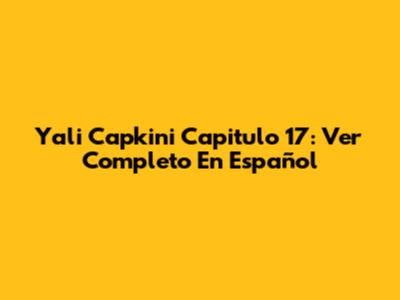 Yali Capkini Capitulo 17: Ver Completo En Español