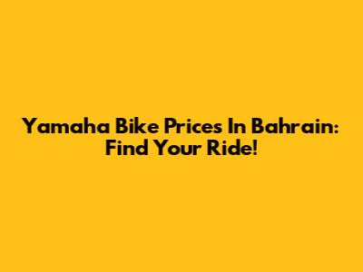 Yamaha Bike Prices In Bahrain: Find Your Ride!