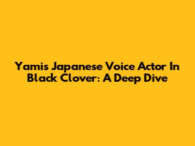 Yami's Japanese Voice Actor In Black Clover: A Deep Dive