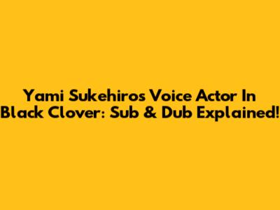 Yami Sukehiro's Voice Actor In Black Clover: Sub & Dub Explained!
