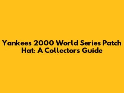 Yankees 2000 World Series Patch Hat: A Collector's Guide