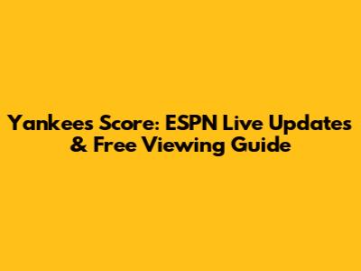 Yankees Score: ESPN Live Updates & Free Viewing Guide
