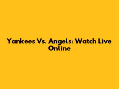 Yankees Vs. Angels: Watch Live Online