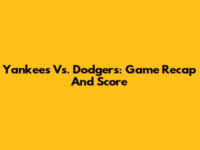 Yankees Vs. Dodgers: Game Recap And Score