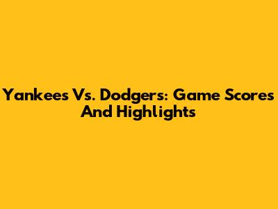 Yankees Vs. Dodgers: Game Scores And Highlights