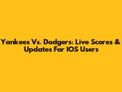 Yankees Vs. Dodgers: Live Scores & Updates For IOS Users