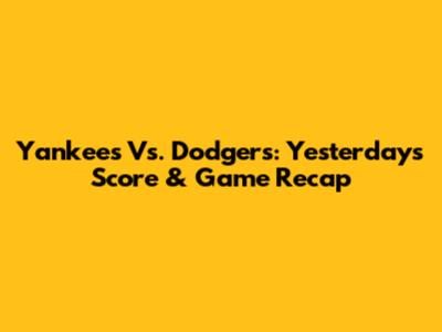 Yankees Vs. Dodgers: Yesterday's Score & Game Recap