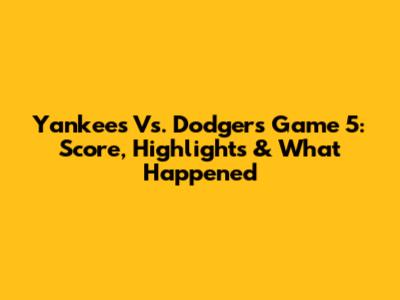 Yankees Vs. Dodgers Game 5: Score, Highlights & What Happened