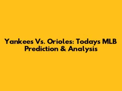 Yankees Vs. Orioles: Today's MLB Prediction & Analysis