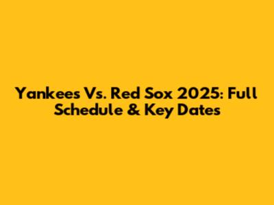 Yankees Vs. Red Sox 2025: Full Schedule & Key Dates