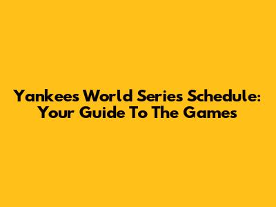 Yankees World Series Schedule: Your Guide To The Games