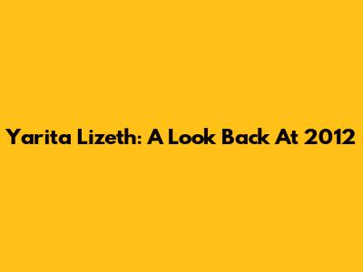 Yarita Lizeth: A Look Back At 2012