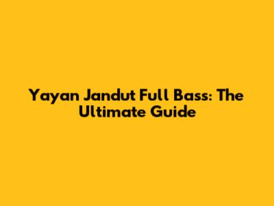 Yayan Jandut Full Bass: The Ultimate Guide