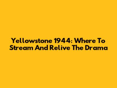Yellowstone 1944: Where To Stream And Relive The Drama
