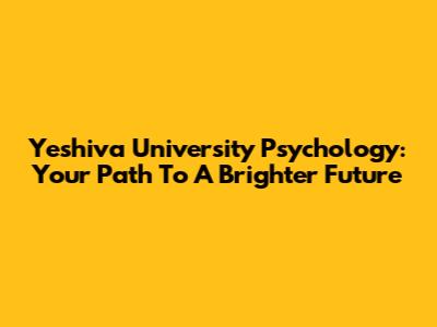 Yeshiva University Psychology: Your Path To A Brighter Future