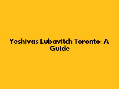 Yeshivas Lubavitch Toronto: A Guide