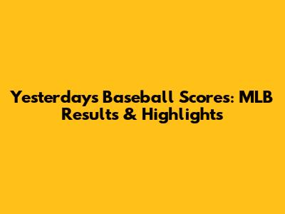 Yesterday's Baseball Scores: MLB Results & Highlights