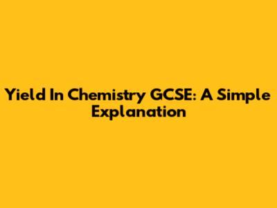 Yield In Chemistry GCSE: A Simple Explanation