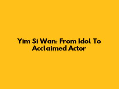 Yim Si Wan: From Idol To Acclaimed Actor