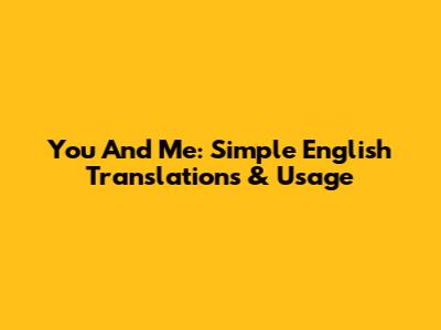You And Me: Simple English Translations & Usage