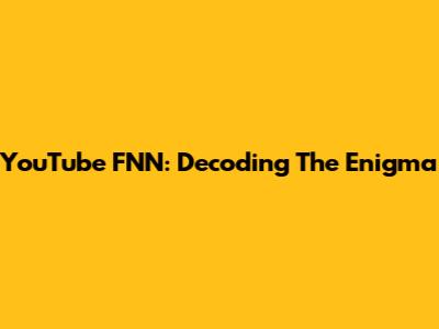 YouTube FNN: Decoding The Enigma