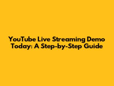 YouTube Live Streaming Demo Today: A Step-by-Step Guide