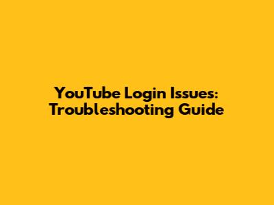 YouTube Login Issues: Troubleshooting Guide