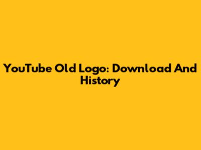 YouTube Old Logo: Download And History