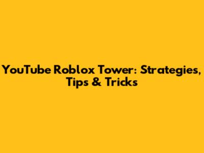 YouTube Roblox Tower: Strategies, Tips & Tricks
