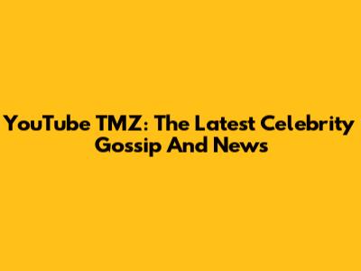 YouTube TMZ: The Latest Celebrity Gossip And News