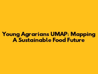 Young Agrarians UMAP: Mapping A Sustainable Food Future