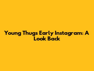 Young Thug's Early Instagram: A Look Back