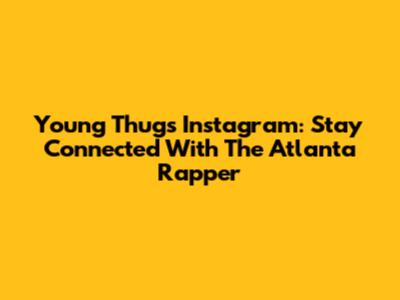 Young Thug's Instagram: Stay Connected With The Atlanta Rapper