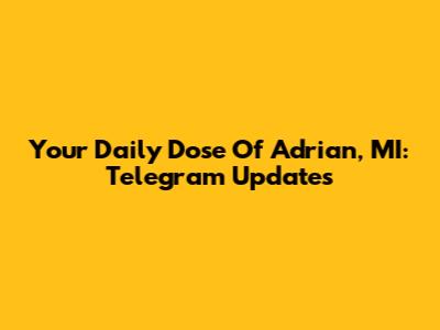 Your Daily Dose Of Adrian, MI: Telegram Updates