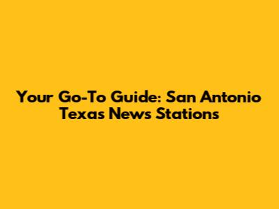 Your Go-To Guide: San Antonio Texas News Stations