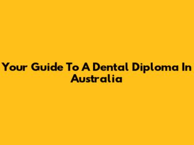 Your Guide To A Dental Diploma In Australia