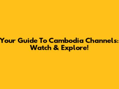 Your Guide To Cambodia Channels: Watch & Explore!