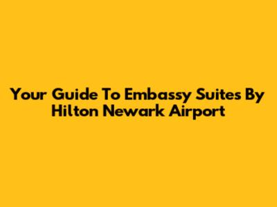 Your Guide To Embassy Suites By Hilton Newark Airport
