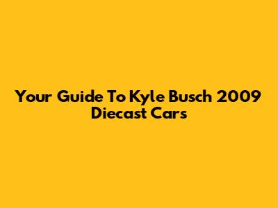 Your Guide To Kyle Busch 2009 Diecast Cars