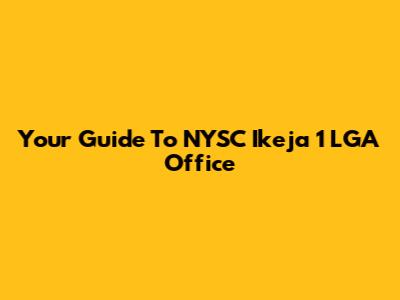 Your Guide To NYSC Ikeja 1 LGA Office