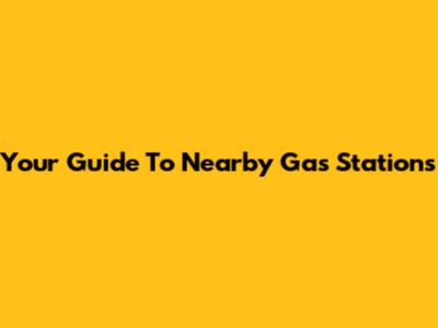 Your Guide To Nearby Gas Stations