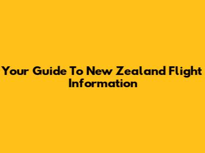 Your Guide To New Zealand Flight Information