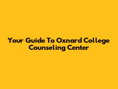 Your Guide To Oxnard College Counseling Center