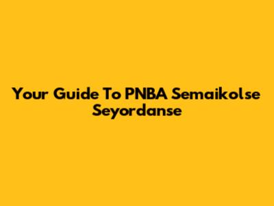 Your Guide To PNBA Semaikolse Seyordanse