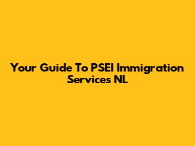 Your Guide To PSEI Immigration Services NL
