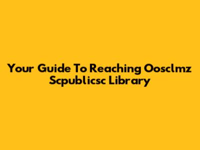 Your Guide To Reaching Oosclmz Scpublicsc Library