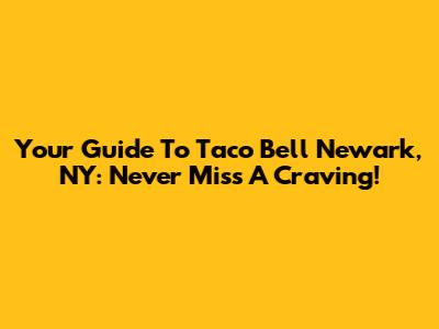 Your Guide To Taco Bell Newark, NY: Never Miss A Craving!