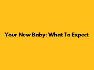 Your New Baby: What To Expect