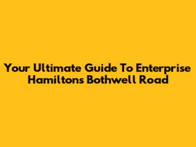 Your Ultimate Guide To Enterprise Hamilton's Bothwell Road